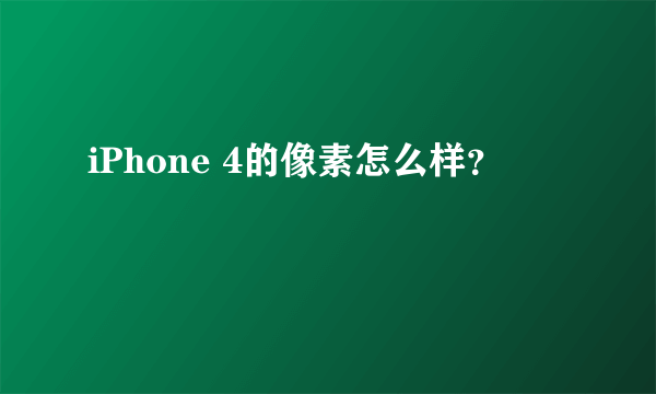 iPhone 4的像素怎么样？