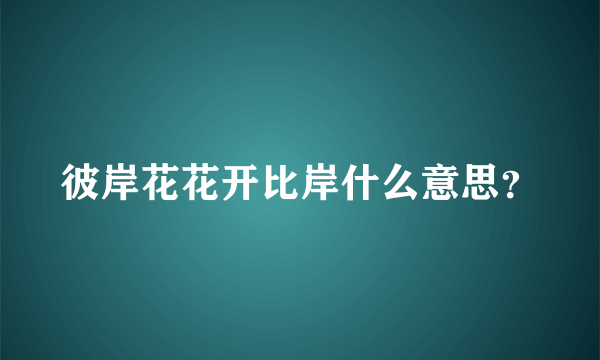 彼岸花花开比岸什么意思？