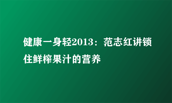 健康一身轻2013：范志红讲锁住鲜榨果汁的营养