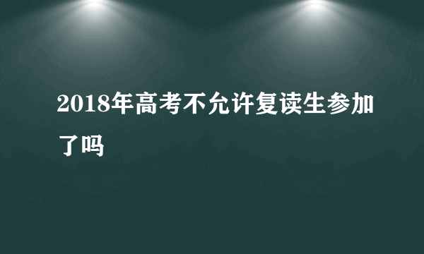 2018年高考不允许复读生参加了吗