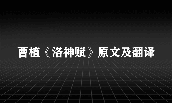 曹植《洛神赋》原文及翻译