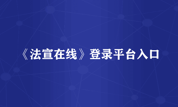 《法宣在线》登录平台入口