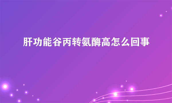 肝功能谷丙转氨酶高怎么回事