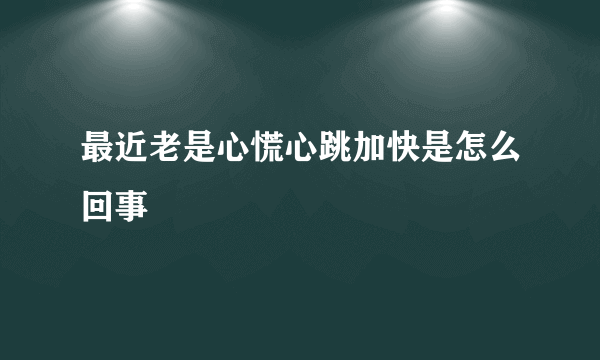 最近老是心慌心跳加快是怎么回事