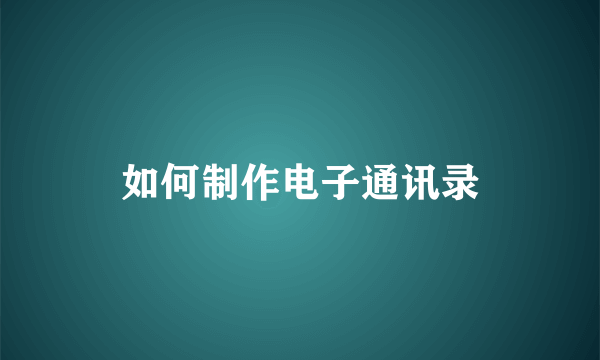 如何制作电子通讯录