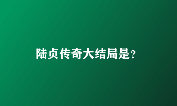 陆贞传奇大结局是？