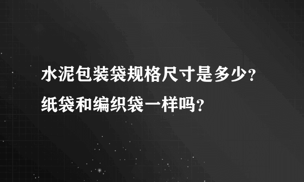 水泥包装袋规格尺寸是多少？纸袋和编织袋一样吗？