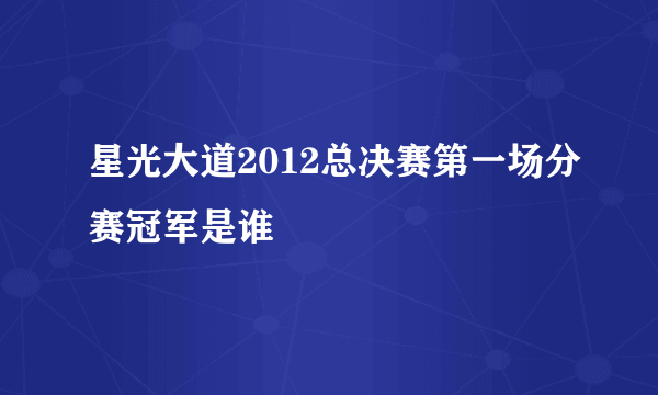 星光大道2012总决赛第一场分赛冠军是谁