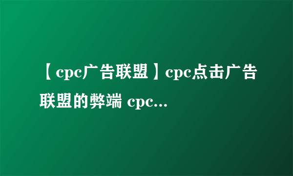 【cpc广告联盟】cpc点击广告联盟的弊端 cpc广告联盟的优缺点