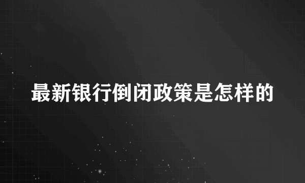 最新银行倒闭政策是怎样的