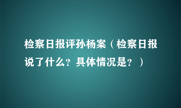 检察日报评孙杨案（检察日报说了什么？具体情况是？）