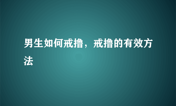 男生如何戒撸，戒撸的有效方法