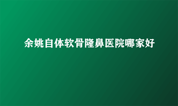 余姚自体软骨隆鼻医院哪家好