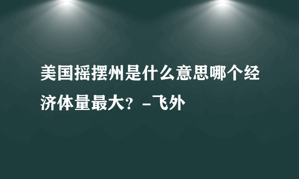 美国摇摆州是什么意思哪个经济体量最大？-飞外