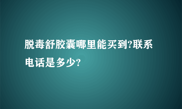 脱毒舒胶囊哪里能买到?联系电话是多少?