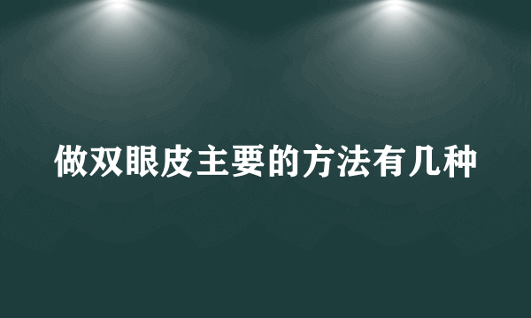 做双眼皮主要的方法有几种