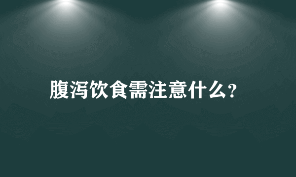 腹泻饮食需注意什么？