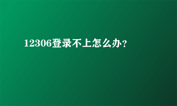 12306登录不上怎么办？