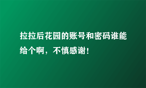 拉拉后花园的账号和密码谁能给个啊，不慎感谢！