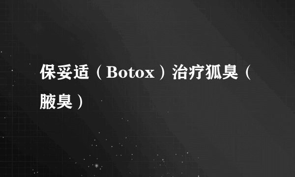 保妥适（Botox）治疗狐臭（腋臭）