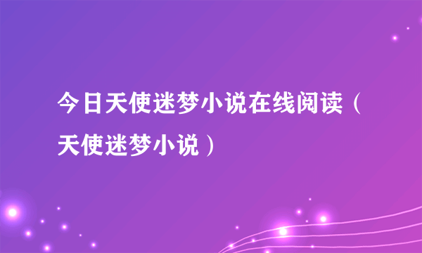 今日天使迷梦小说在线阅读（天使迷梦小说）