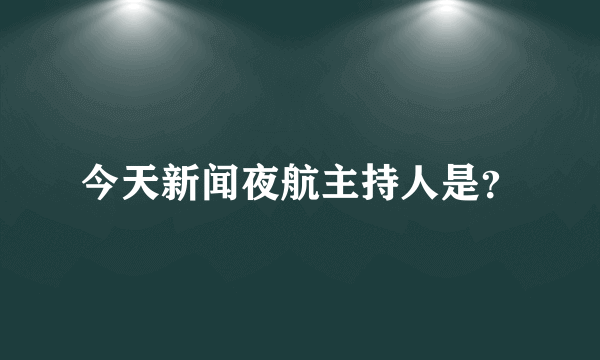 今天新闻夜航主持人是？