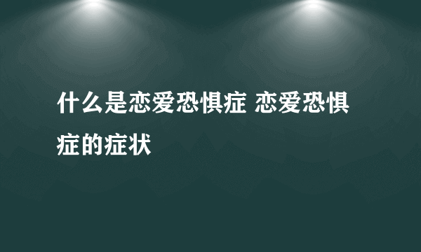 什么是恋爱恐惧症 恋爱恐惧症的症状