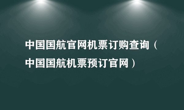 中国国航官网机票订购查询（中国国航机票预订官网）