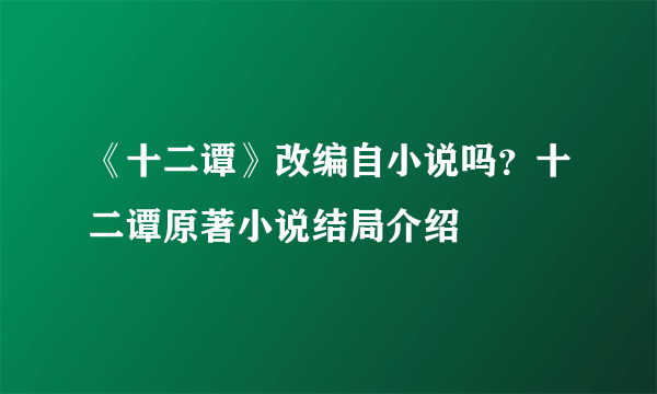 《十二谭》改编自小说吗？十二谭原著小说结局介绍