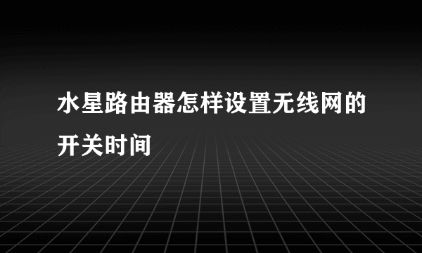 水星路由器怎样设置无线网的开关时间