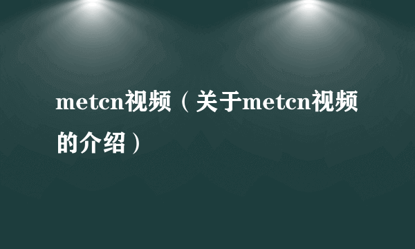 metcn视频（关于metcn视频的介绍）