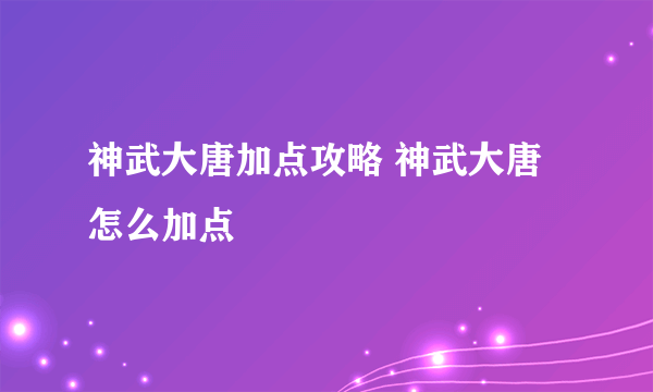 神武大唐加点攻略 神武大唐怎么加点