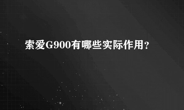 索爱G900有哪些实际作用？