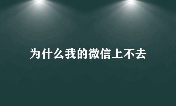 为什么我的微信上不去