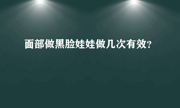 面部做黑脸娃娃做几次有效？