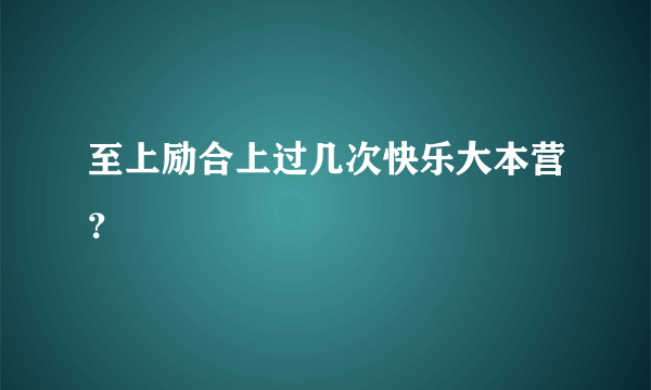 至上励合上过几次快乐大本营？