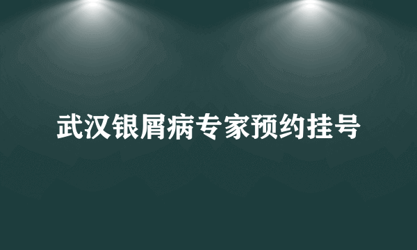 武汉银屑病专家预约挂号