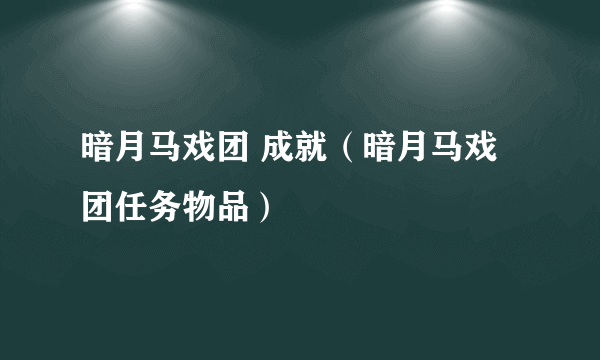 暗月马戏团 成就（暗月马戏团任务物品）