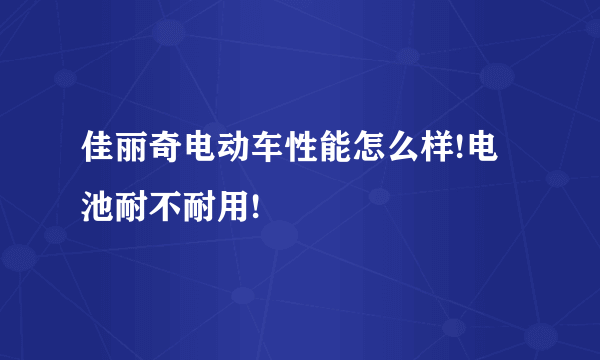 佳丽奇电动车性能怎么样!电池耐不耐用!