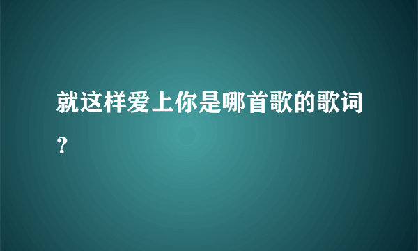 就这样爱上你是哪首歌的歌词？