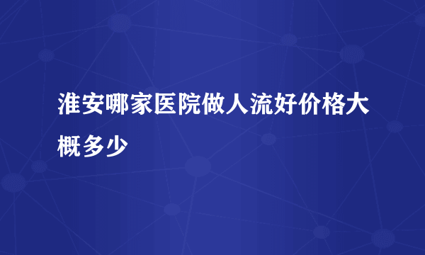 淮安哪家医院做人流好价格大概多少