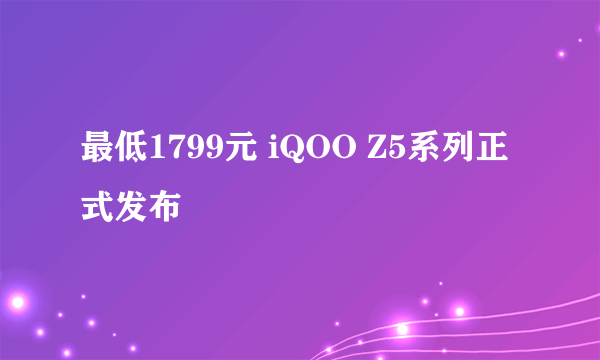 最低1799元 iQOO Z5系列正式发布