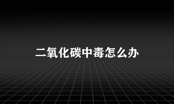 二氧化碳中毒怎么办