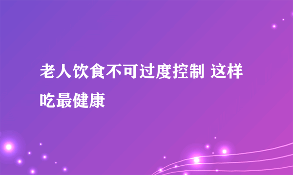 老人饮食不可过度控制 这样吃最健康