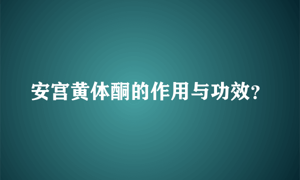 安宫黄体酮的作用与功效？