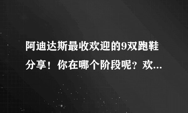 阿迪达斯最收欢迎的9双跑鞋分享！你在哪个阶段呢？欢迎来聊！