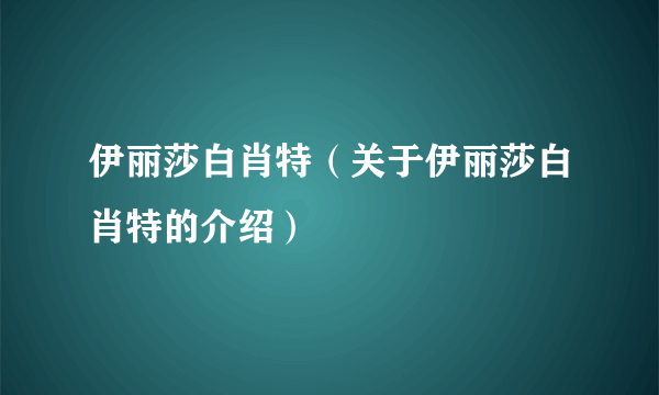 伊丽莎白肖特（关于伊丽莎白肖特的介绍）