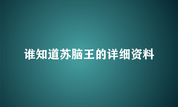 谁知道苏脑王的详细资料