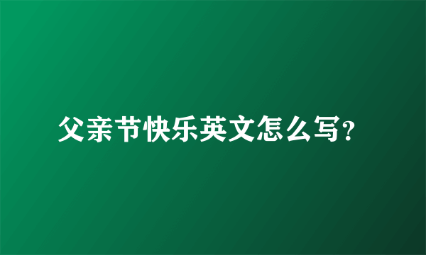 父亲节快乐英文怎么写？