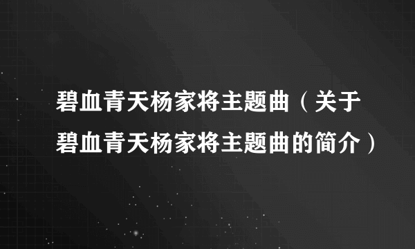 碧血青天杨家将主题曲（关于碧血青天杨家将主题曲的简介）